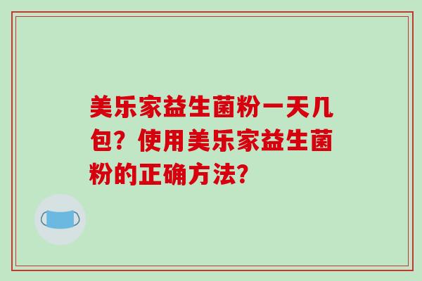 美乐家益生菌粉一天几包？使用美乐家益生菌粉的正确方法？