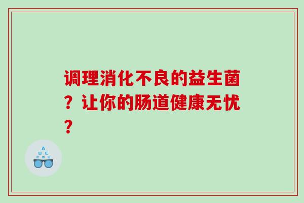 调理的益生菌？让你的肠道健康无忧？