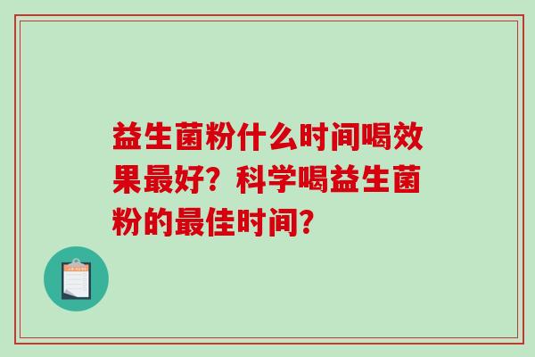 益生菌粉什么时间喝效果好？科学喝益生菌粉的佳时间？