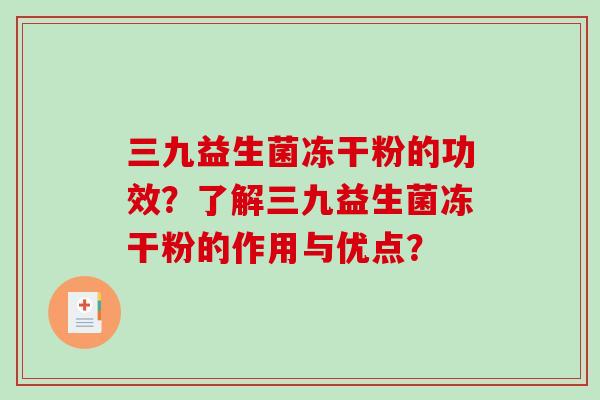 三九益生菌冻干粉的功效？了解三九益生菌冻干粉的作用与优点？