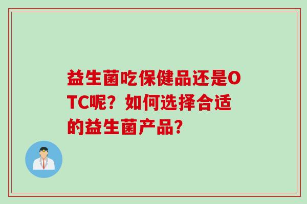 益生菌吃保健品还是OTC呢？如何选择合适的益生菌产品？