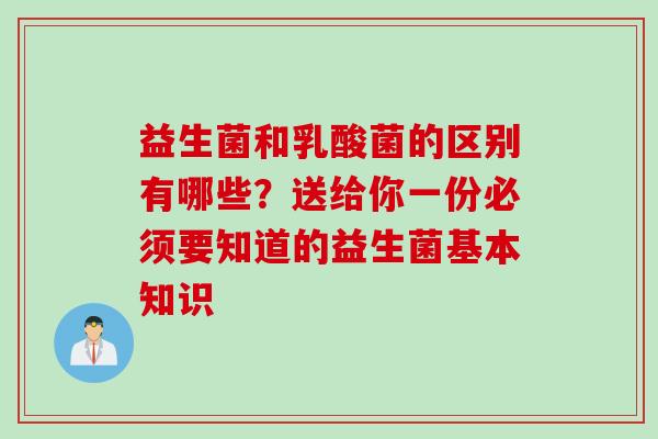 益生菌和乳酸菌的区别有哪些？送给你一份必须要知道的益生菌基本知识