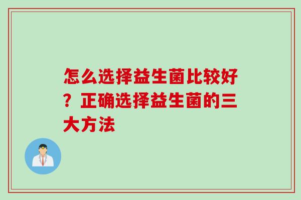 怎么选择益生菌比较好？正确选择益生菌的三大方法