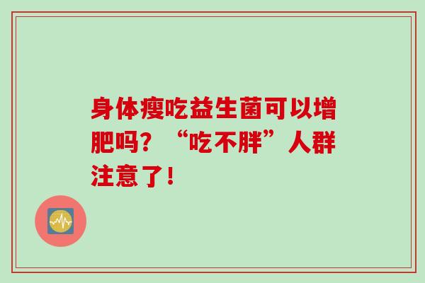 身体瘦吃益生菌可以增肥吗？“吃不胖”人群注意了！