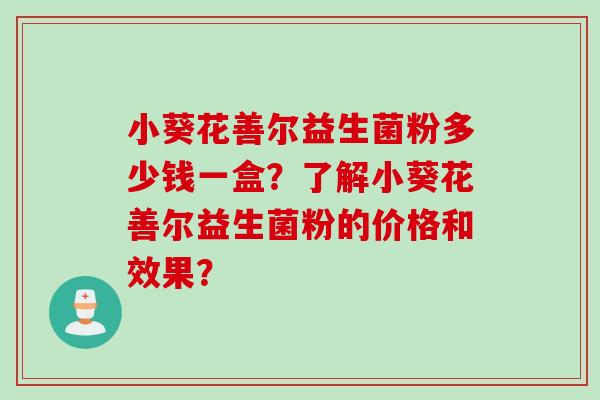 小葵花善尔益生菌粉多少钱一盒？了解小葵花善尔益生菌粉的价格和效果？
