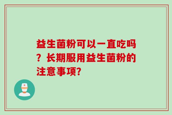 益生菌粉可以一直吃吗？长期服用益生菌粉的注意事项？