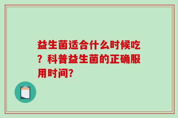 益生菌适合什么时候吃？科普益生菌的正确服用时间？