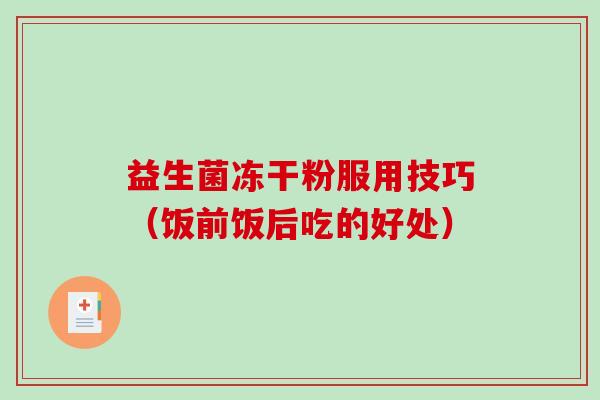 益生菌冻干粉服用技巧（饭前饭后吃的好处）