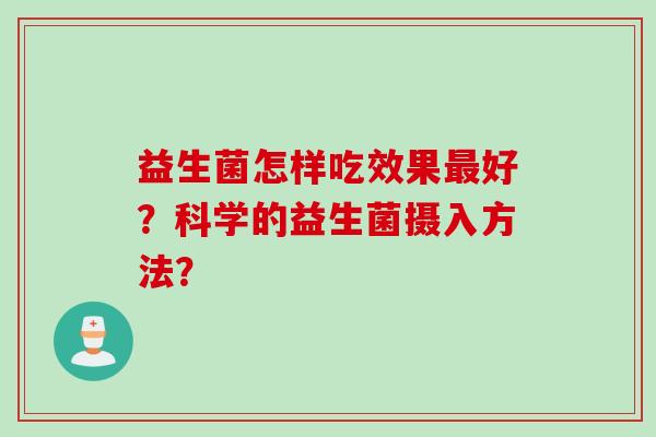益生菌怎样吃效果最好？科学的益生菌摄入方法？
