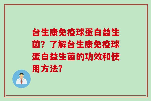 台生康免疫球蛋白益生菌？了解台生康免疫球蛋白益生菌的功效和使用方法？