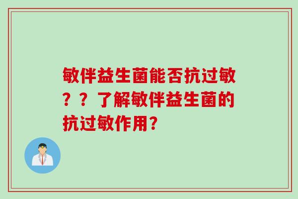 敏伴益生菌能否抗？？了解敏伴益生菌的抗作用？