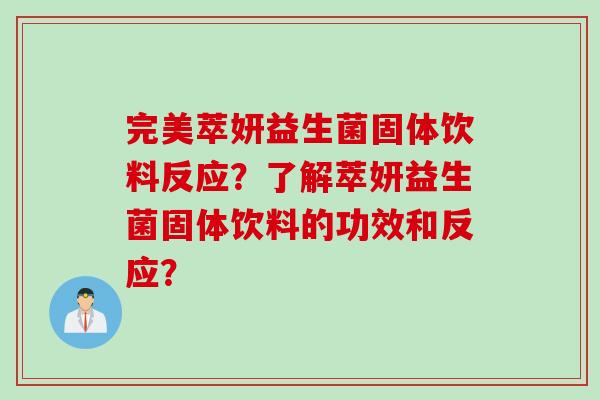 完美萃妍益生菌固体饮料反应？了解萃妍益生菌固体饮料的功效和反应？