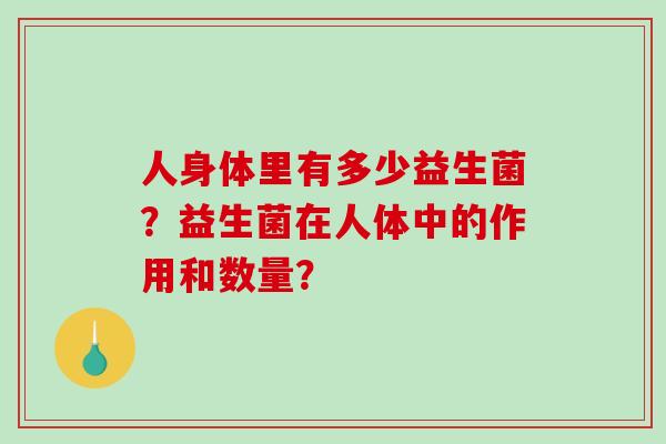 人身体里有多少益生菌？益生菌在人体中的作用和数量？