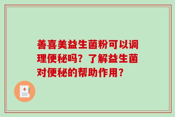 善喜美益生菌粉可以调理便秘吗？了解益生菌对便秘的帮助作用？