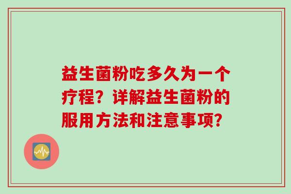 益生菌粉吃多久为一个疗程？详解益生菌粉的服用方法和注意事项？