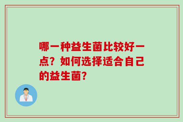 哪一种益生菌比较好一点？如何选择适合自己的益生菌？