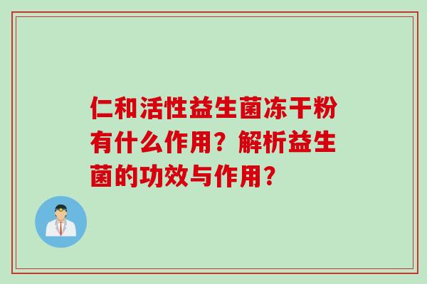 仁和活性益生菌冻干粉有什么作用？解析益生菌的功效与作用？