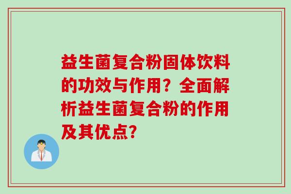 益生菌复合粉固体饮料的功效与作用？全面解析益生菌复合粉的作用及其优点？