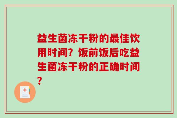 益生菌冻干粉的最佳饮用时间？饭前饭后吃益生菌冻干粉的正确时间？