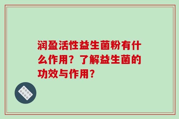 润盈活性益生菌粉有什么作用？了解益生菌的功效与作用？