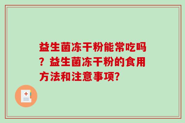 益生菌冻干粉能常吃吗？益生菌冻干粉的食用方法和注意事项？