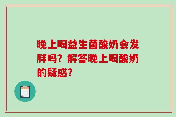 晚上喝益生菌酸奶会发胖吗？解答晚上喝酸奶的疑惑？