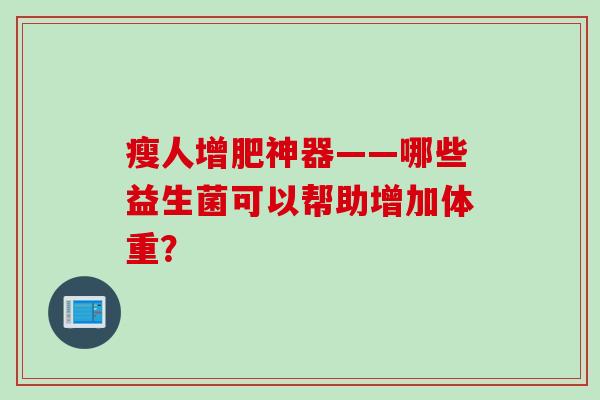 瘦人增肥神器——哪些益生菌可以帮助增加体重？
