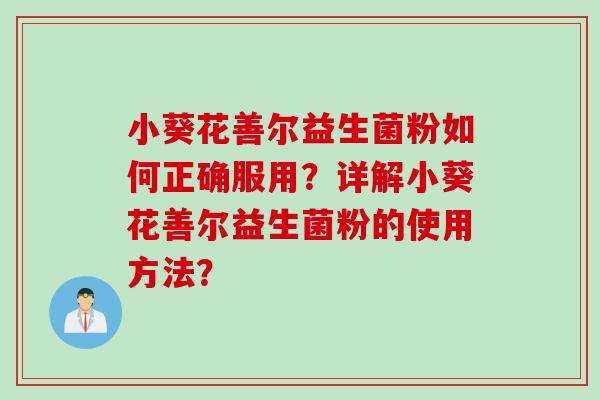 小葵花善尔益生菌粉如何正确服用？详解小葵花善尔益生菌粉的使用方法？