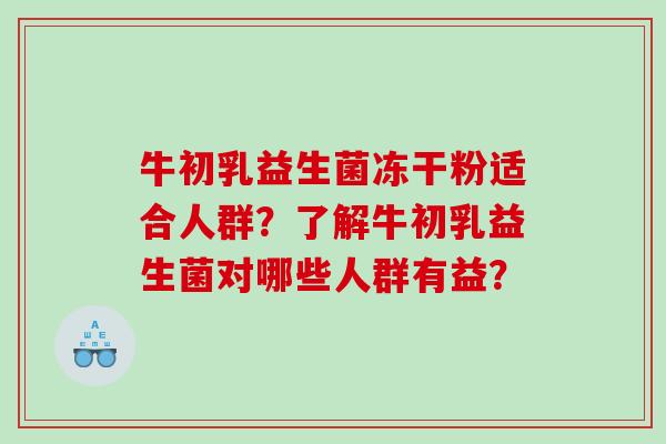 牛初乳益生菌冻干粉适合人群？了解牛初乳益生菌对哪些人群有益？