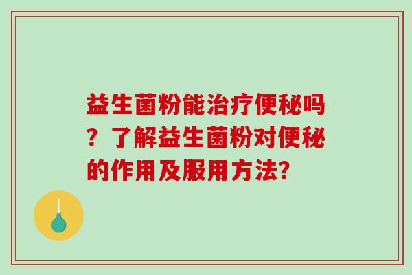 益生菌粉能吗？了解益生菌粉对的作用及服用方法？