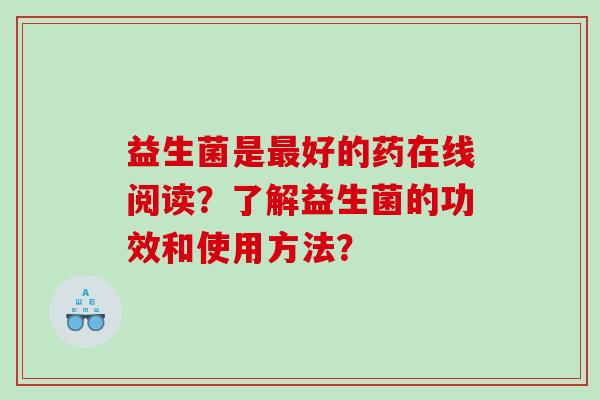 益生菌是好的药在线阅读？了解益生菌的功效和使用方法？