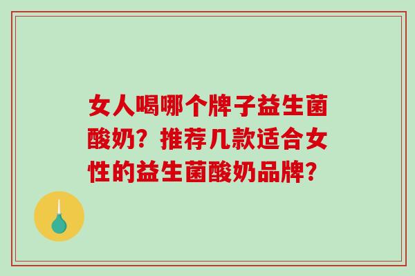 女人喝哪个牌子益生菌酸奶？推荐几款适合女性的益生菌酸奶品牌？