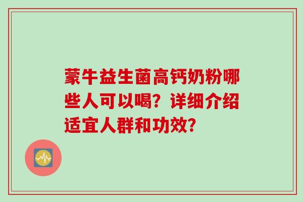 蒙牛益生菌高钙奶粉哪些人可以喝？详细介绍适宜人群和功效？