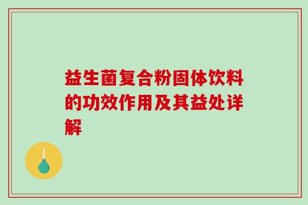 益生菌复合粉固体饮料的功效作用及其益处详解