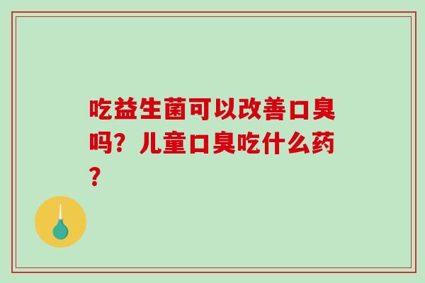 吃益生菌可以改善吗？儿童吃什么药？