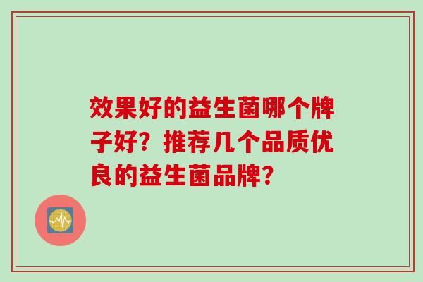 效果好的益生菌哪个牌子好？推荐几个品质优良的益生菌品牌？