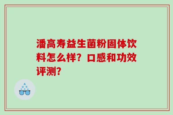 潘高寿益生菌粉固体饮料怎么样？口感和功效评测？