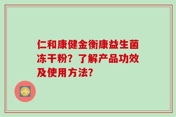 仁和康健金衡康益生菌冻干粉？了解产品功效及使用方法？