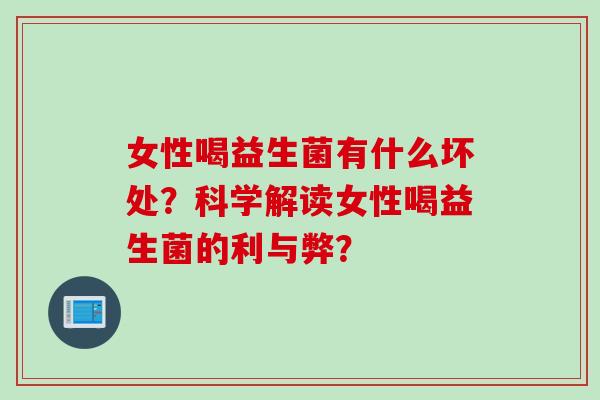 女性喝益生菌有什么坏处？科学解读女性喝益生菌的利与弊？