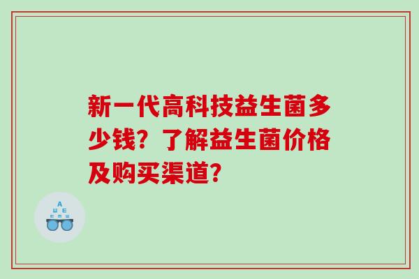 新一代高科技益生菌多少钱？了解益生菌价格及购买渠道？