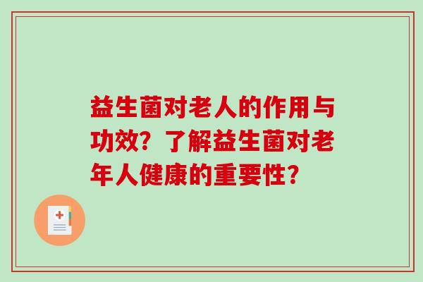 益生菌对老人的作用与功效？了解益生菌对老年人健康的重要性？