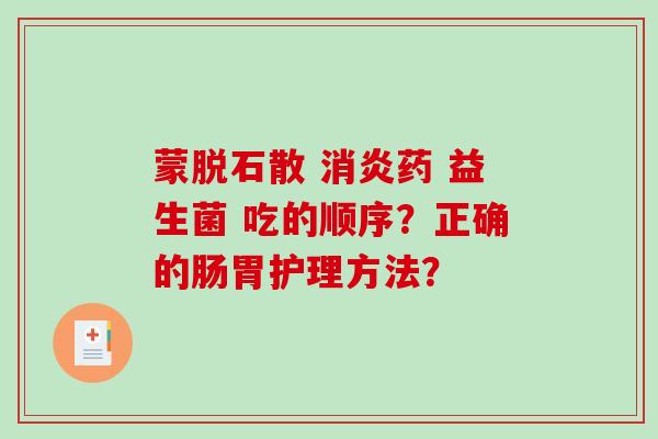 蒙脱石散 药 益生菌 吃的顺序？正确的肠胃护理方法？