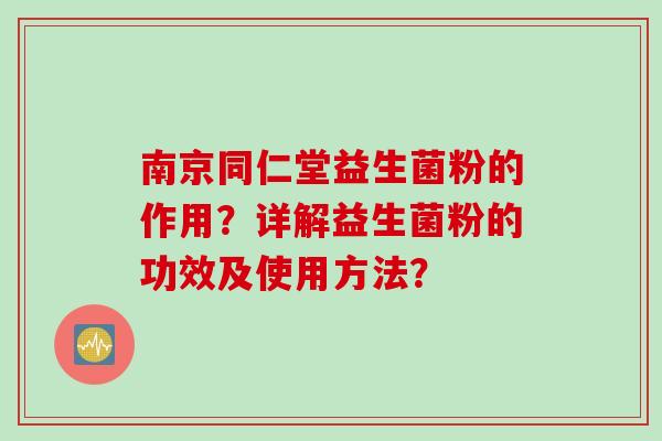 南京同仁堂益生菌粉的作用？详解益生菌粉的功效及使用方法？