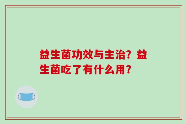 益生菌功效与主？益生菌吃了有什么用？