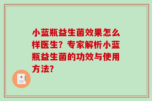 小蓝瓶益生菌效果怎么样医生？专家解析小蓝瓶益生菌的功效与使用方法？