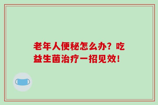 老年人怎么办？吃益生菌一招见效！