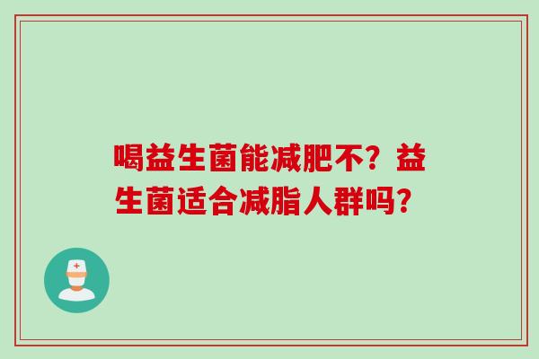 喝益生菌能减肥不？益生菌适合减脂人群吗？