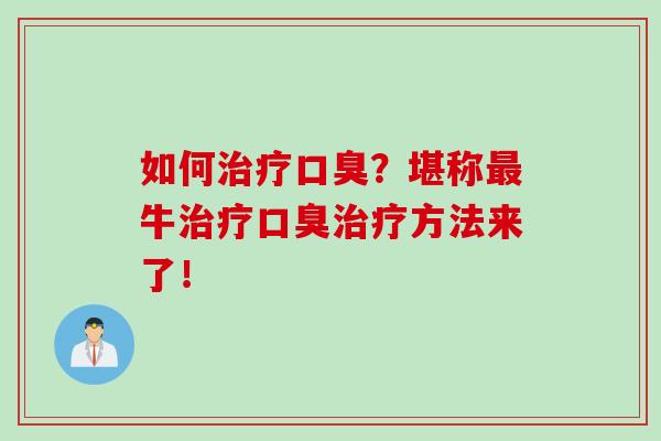 如何治疗口臭？堪称最牛治疗口臭治疗方法来了！