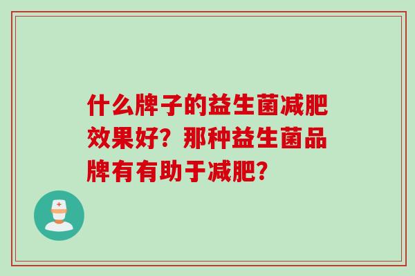 什么牌子的益生菌减肥效果好？那种益生菌品牌有有助于减肥？