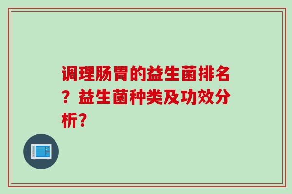 调理肠胃的益生菌排名？益生菌种类及功效分析？